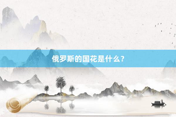 俄罗斯的国花是什么？