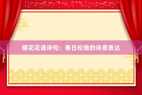 樱花花语诗句：春日松弛的诗意表达
