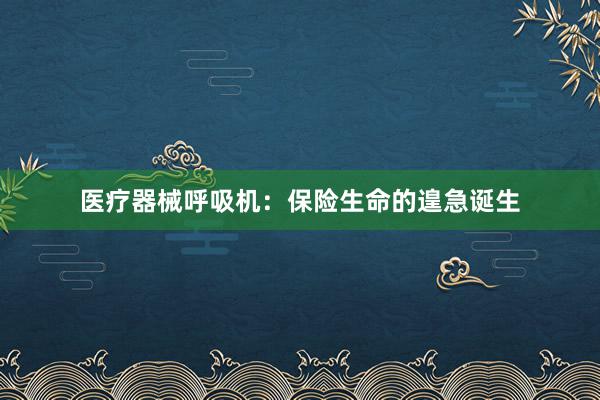 医疗器械呼吸机：保险生命的遑急诞生