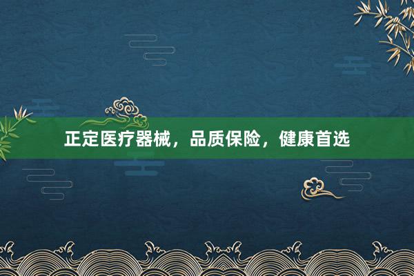 正定医疗器械，品质保险，健康首选