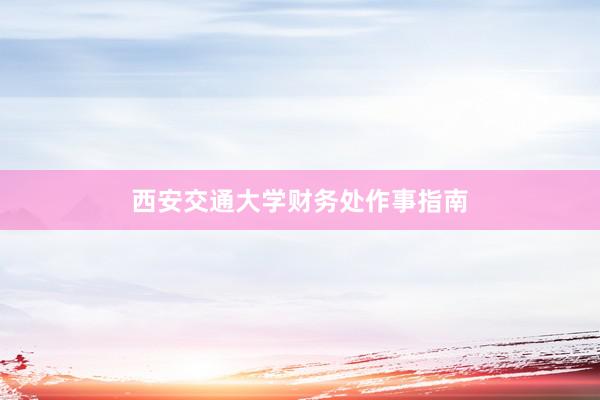 西安交通大学财务处作事指南