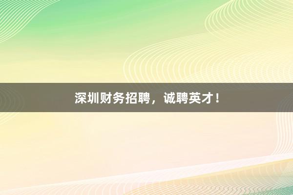 深圳财务招聘，诚聘英才！